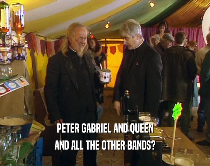 PETER GABRIEL AND QUEEN
 AND ALL THE OTHER BANDS?
 