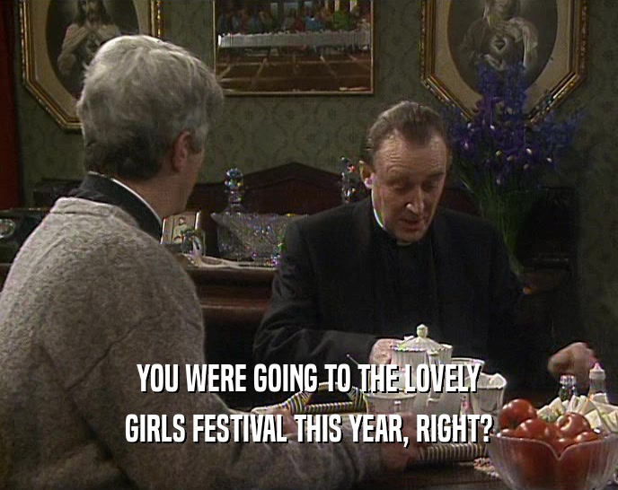 YOU WERE GOING TO THE LOVELY GIRLS FESTIVAL THIS YEAR, RIGHT? 