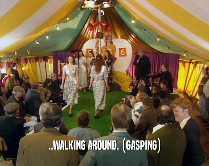 ..WALKING AROUND. (GASPING)  