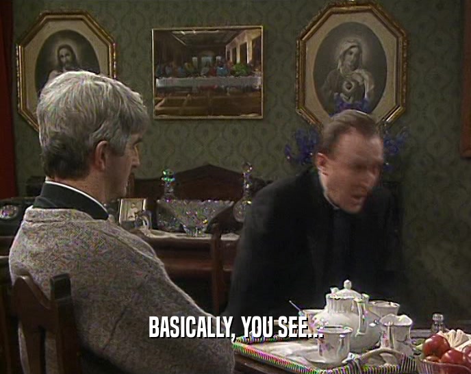 BASICALLY, YOU SEE...  