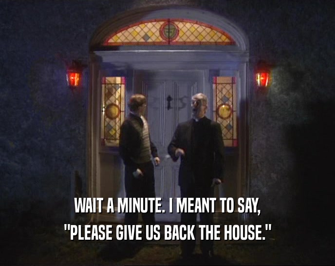 WAIT A MINUTE. I MEANT TO SAY, 