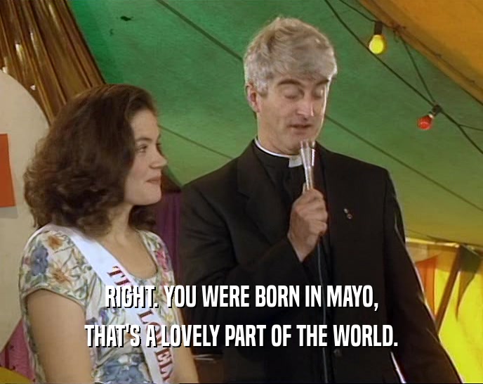 RIGHT. YOU WERE BORN IN MAYO,
 THAT'S A LOVELY PART OF THE WORLD.
 