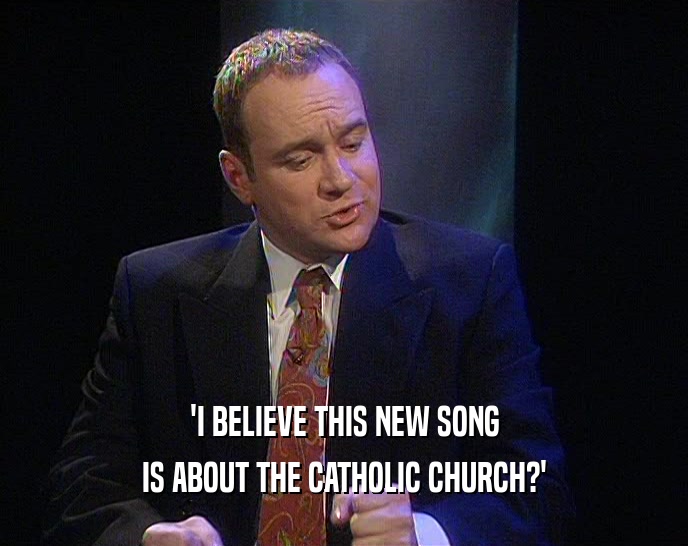'I BELIEVE THIS NEW SONG IS ABOUT THE CATHOLIC CHURCH?' 