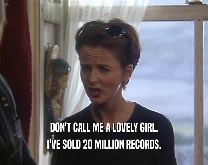 DON'T CALL ME A LOVELY GIRL.
 I'VE SOLD 20 MILLION RECORDS.
 