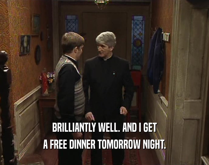 BRILLIANTLY WELL. AND I GET A FREE DINNER TOMORROW NIGHT. 