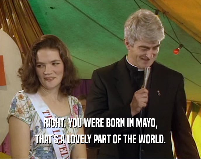 RIGHT. YOU WERE BORN IN MAYO, THAT'S A LOVELY PART OF THE WORLD. 