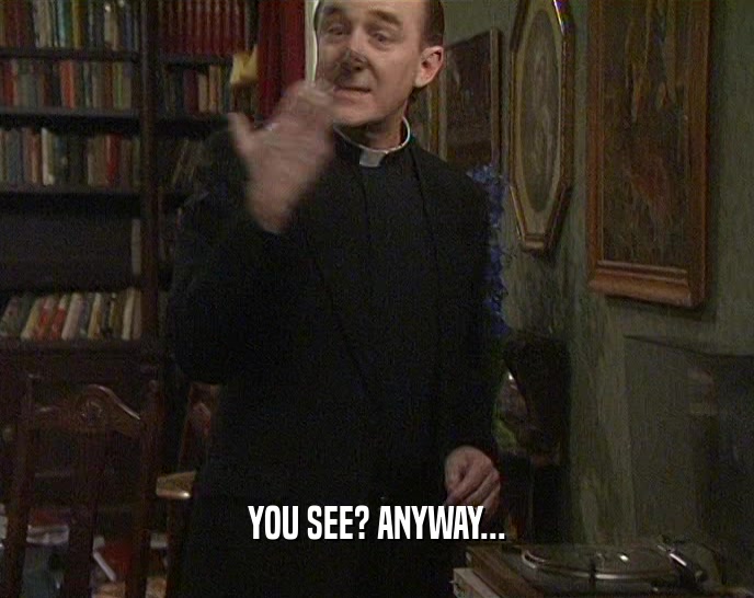 YOU SEE? ANYWAY...  