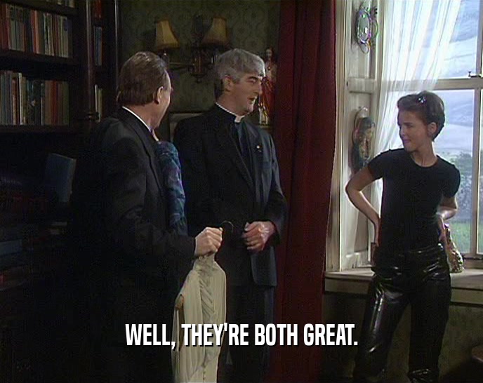 WELL, THEY'RE BOTH GREAT.  
