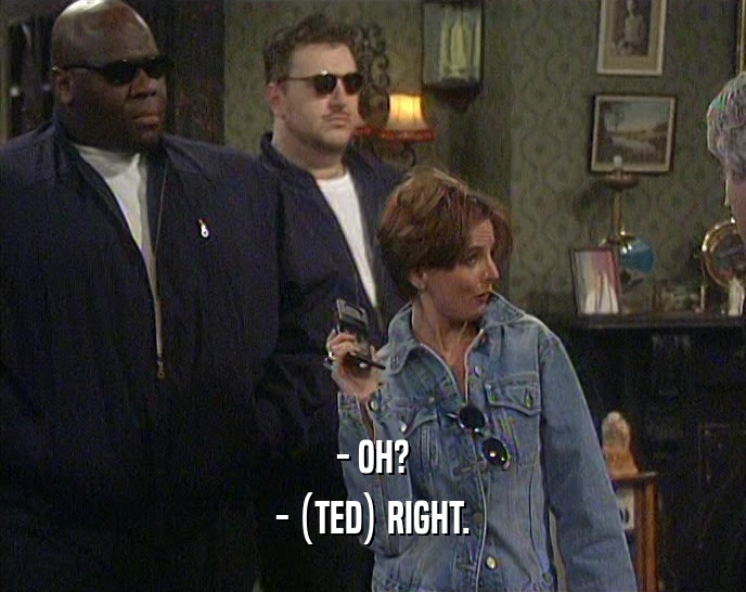 - OH? - (TED) RIGHT. 