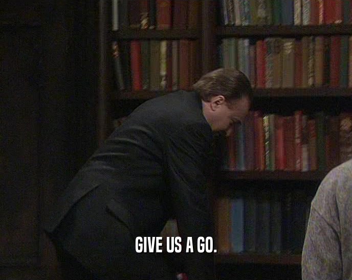 GIVE US A GO.  