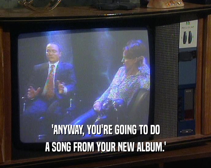 'ANYWAY, YOU'RE GOING TO DO A SONG FROM YOUR NEW ALBUM.' 