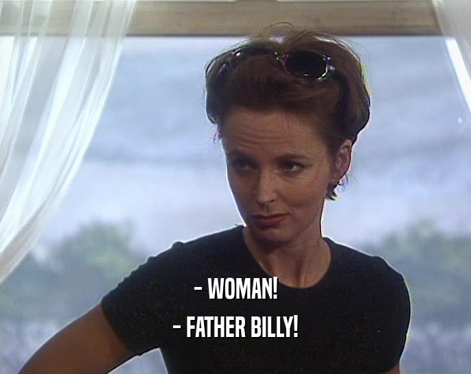 - WOMAN!
 - FATHER BILLY!
 
