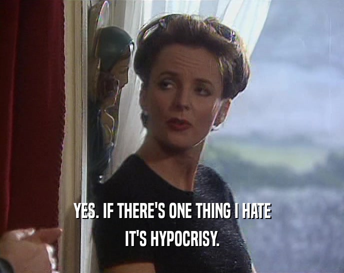 YES. IF THERE'S ONE THING I HATE IT'S HYPOCRISY. 