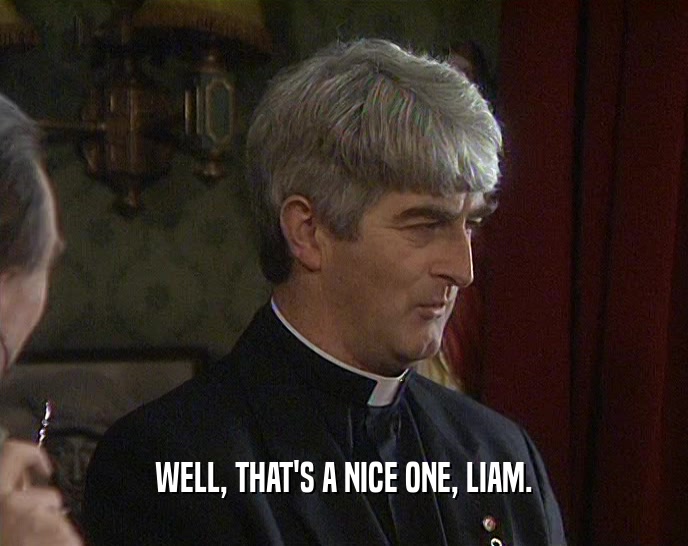 WELL, THAT'S A NICE ONE, LIAM.  