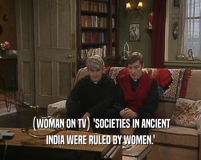 (WOMAN ON TV) 'SOCIETIES IN ANCIENT INDIA WERE RULED BY WOMEN.' 
