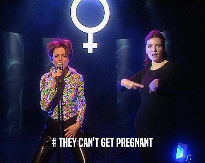 # THEY CAN'T GET PREGNANT
  
