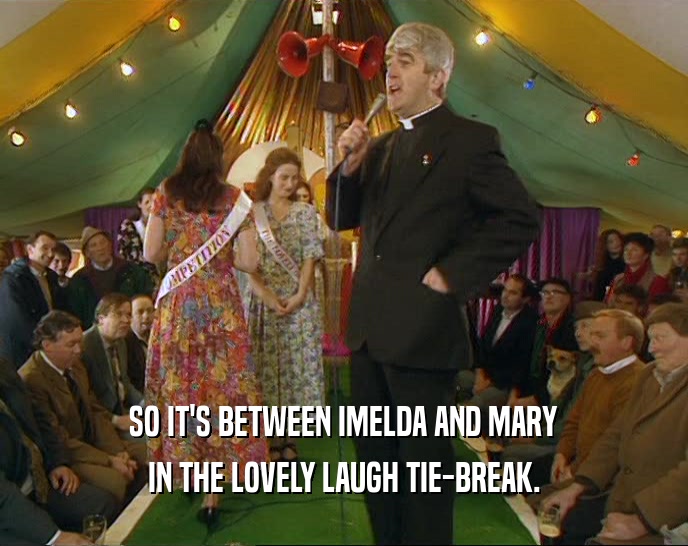 SO IT'S BETWEEN IMELDA AND MARY IN THE LOVELY LAUGH TIE-BREAK. 