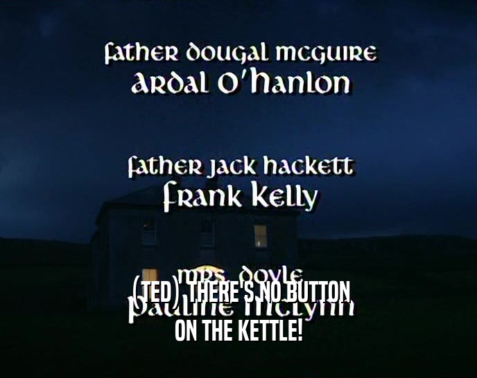 (TED) THERE'S NO BUTTON ON THE KETTLE! 