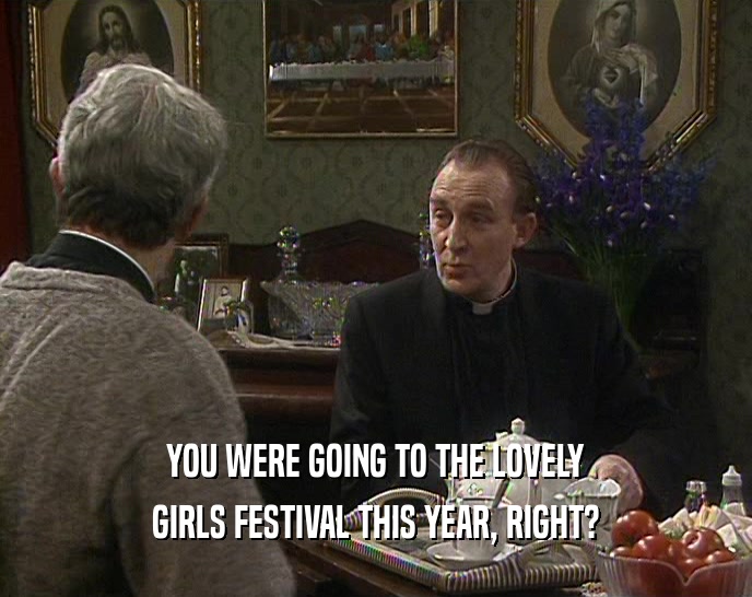 YOU WERE GOING TO THE LOVELY GIRLS FESTIVAL THIS YEAR, RIGHT? 