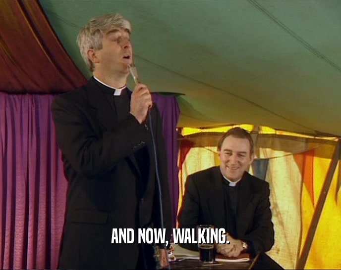 AND NOW, WALKING.  