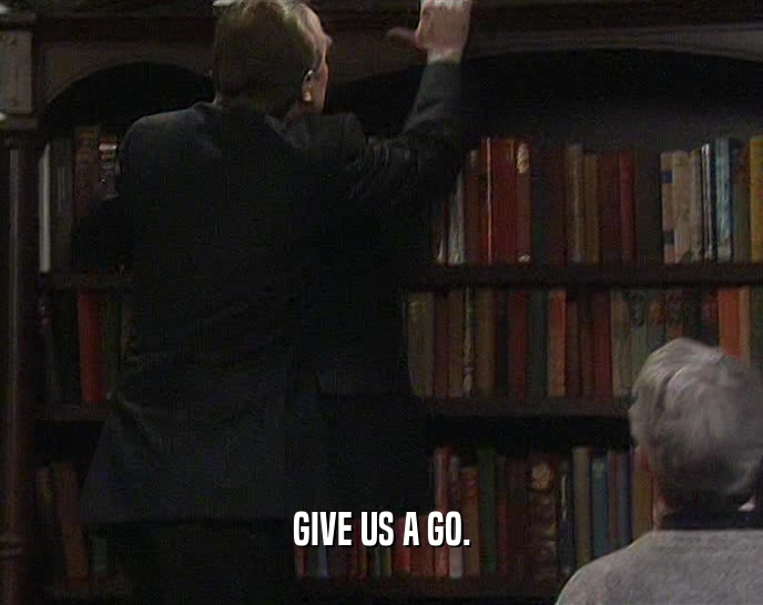 GIVE US A GO.  