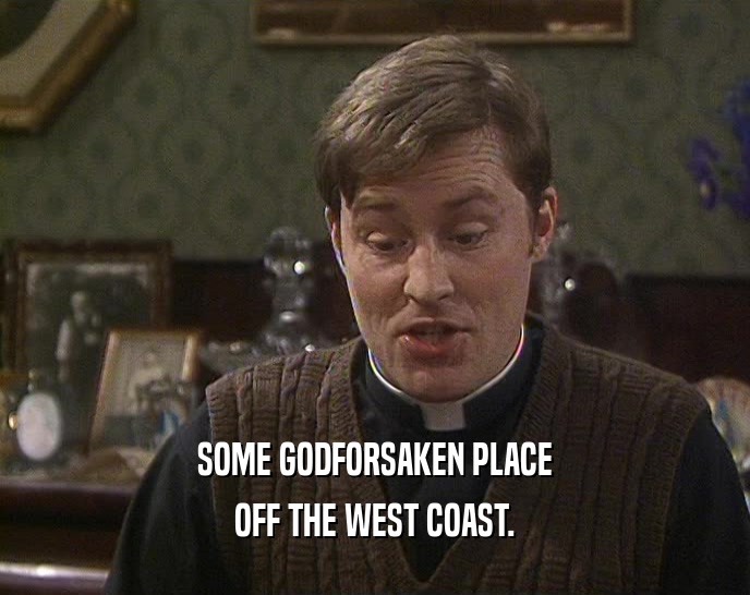 SOME GODFORSAKEN PLACE OFF THE WEST COAST. 