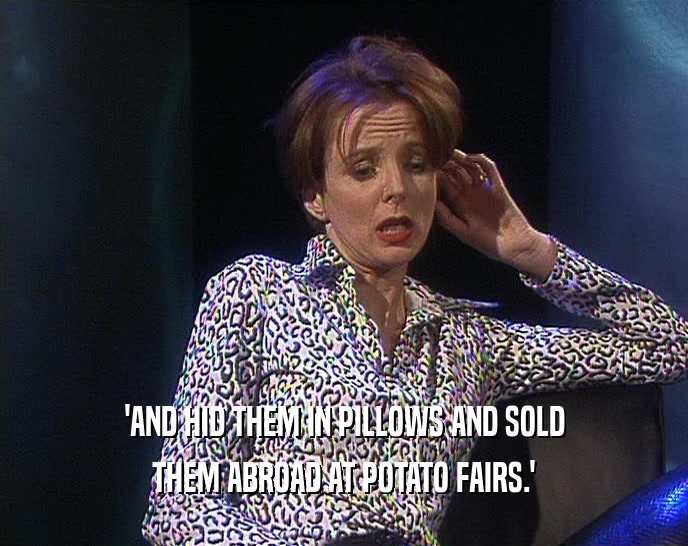 'AND HID THEM IN PILLOWS AND SOLD
 THEM ABROAD AT POTATO FAIRS.'
 