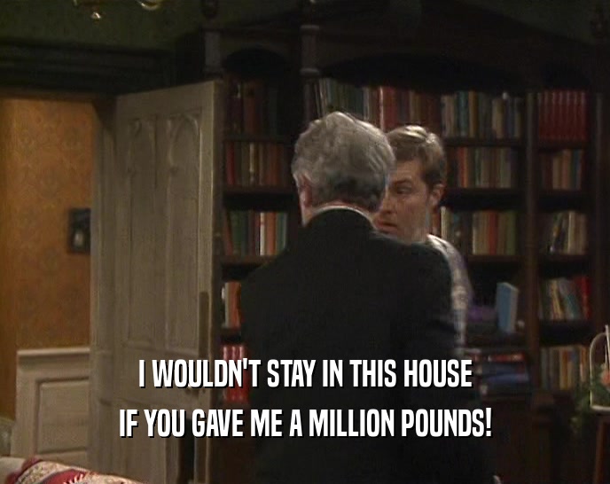 I WOULDN'T STAY IN THIS HOUSE IF YOU GAVE ME A MILLION POUNDS! 