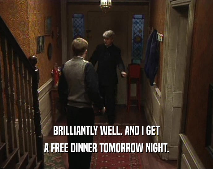BRILLIANTLY WELL. AND I GET A FREE DINNER TOMORROW NIGHT. 