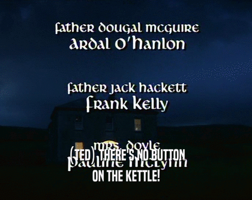 (TED) THERE'S NO BUTTON ON THE KETTLE! 