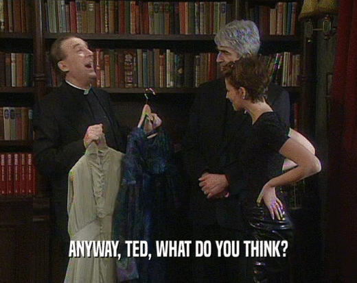 ANYWAY, TED, WHAT DO YOU THINK?
  