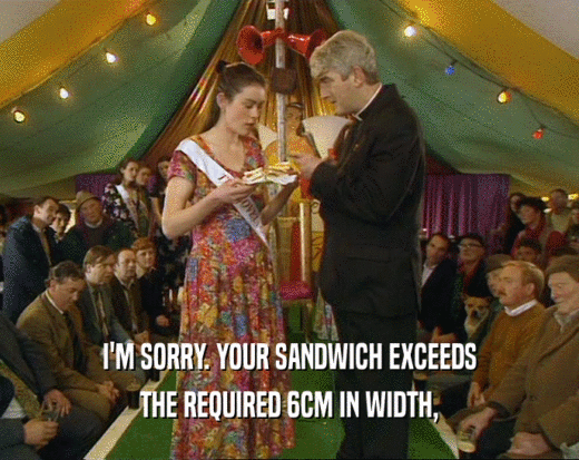 I'M SORRY. YOUR SANDWICH EXCEEDS
 THE REQUIRED 6CM IN WIDTH,
 