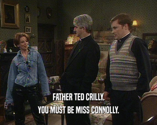 FATHER TED CRILLY. YOU MUST BE MISS CONNOLLY. 