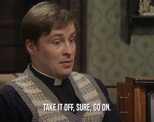 TAKE IT OFF, SURE, GO ON.  
