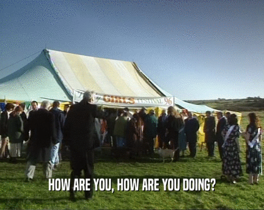 HOW ARE YOU, HOW ARE YOU DOING?  