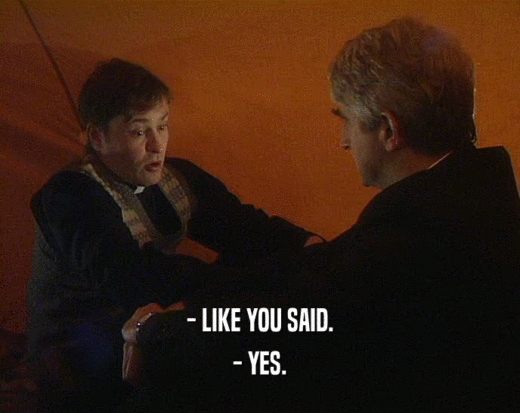 - LIKE YOU SAID. - YES. 