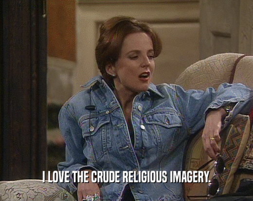 I LOVE THE CRUDE RELIGIOUS IMAGERY.  