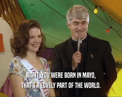 RIGHT. YOU WERE BORN IN MAYO,
 THAT'S A LOVELY PART OF THE WORLD.
 