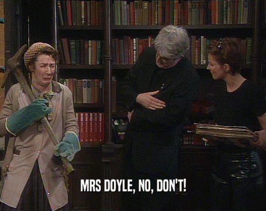 MRS DOYLE, NO, DON'T!
  