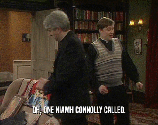 OH, ONE NIAMH CONNOLLY CALLED.  