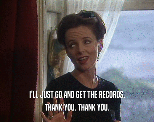 I'LL JUST GO AND GET THE RECORDS.
 THANK YOU. THANK YOU.
 