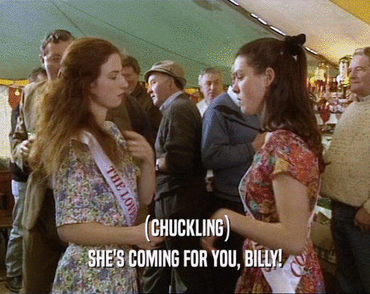(CHUCKLING) SHE'S COMING FOR YOU, BILLY! 