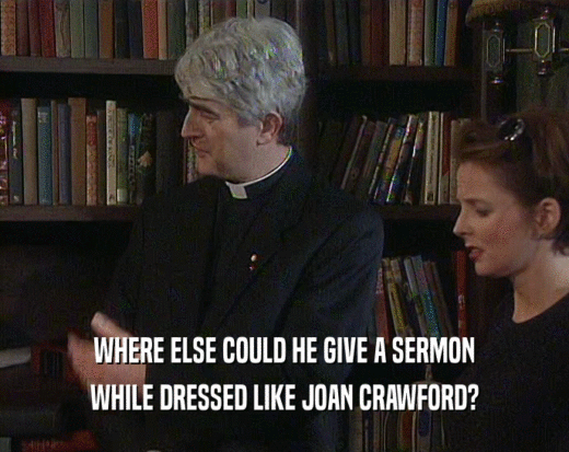 WHERE ELSE COULD HE GIVE A SERMON WHILE DRESSED LIKE JOAN CRAWFORD? 