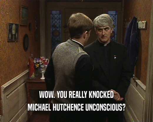 WOW. YOU REALLY KNOCKED MICHAEL HUTCHENCE UNCONSCIOUS? 