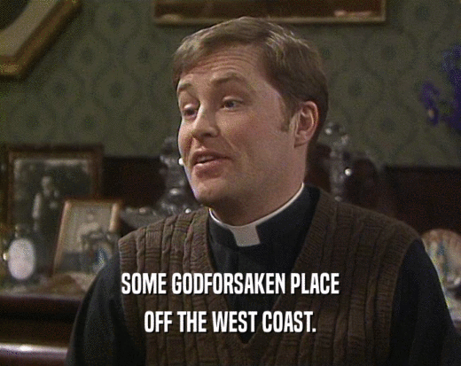 SOME GODFORSAKEN PLACE OFF THE WEST COAST. 