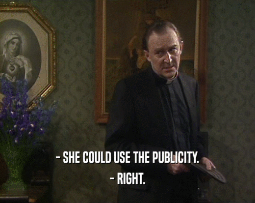 - SHE COULD USE THE PUBLICITY.
 - RIGHT.
 