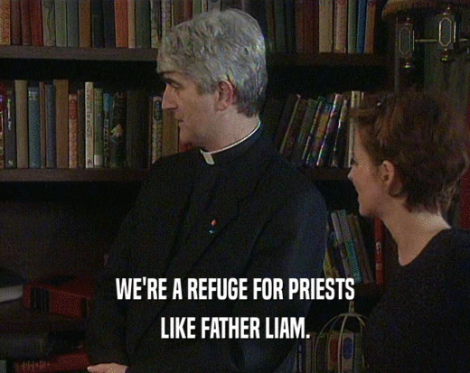 WE'RE A REFUGE FOR PRIESTS LIKE FATHER LIAM. 
