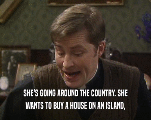 SHE'S GOING AROUND THE COUNTRY. SHE WANTS TO BUY A HOUSE ON AN ISLAND, 