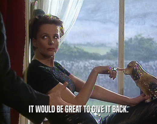 IT WOULD BE GREAT TO GIVE IT BACK.  