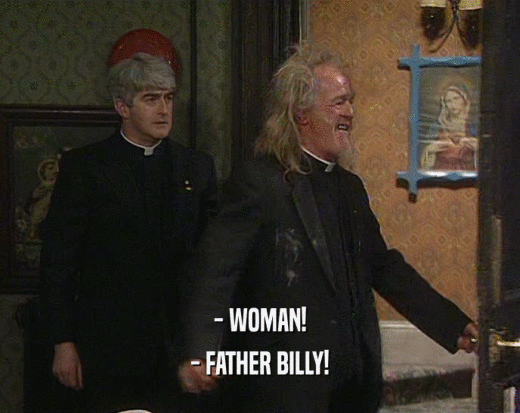 - WOMAN!
 - FATHER BILLY!
 